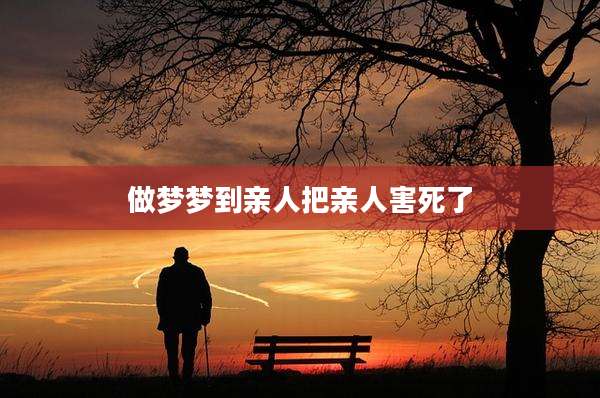 做梦梦到亲人把亲人害死了