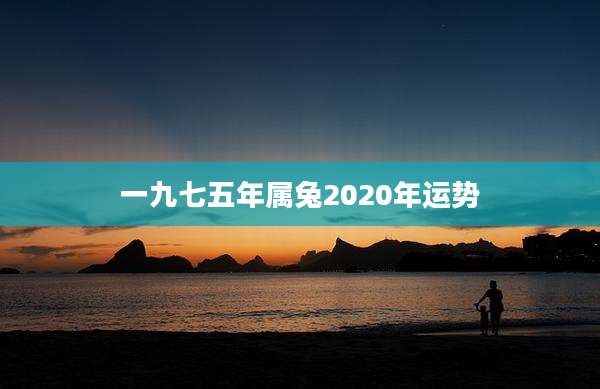 一九七五年属兔2020年运势