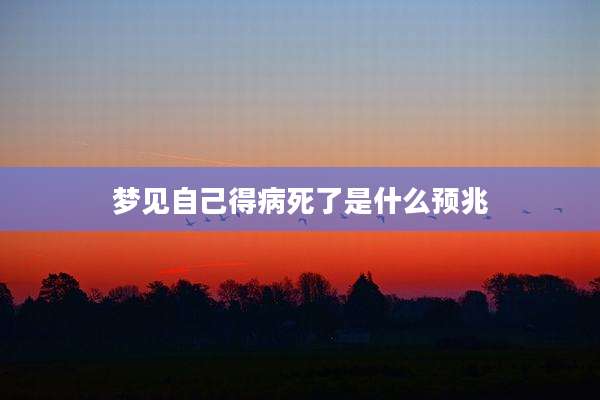 梦见自己得病死了是什么预兆