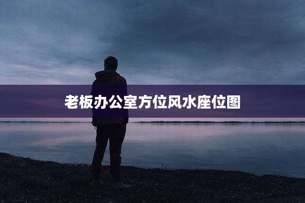老板办公室方位风水座位图