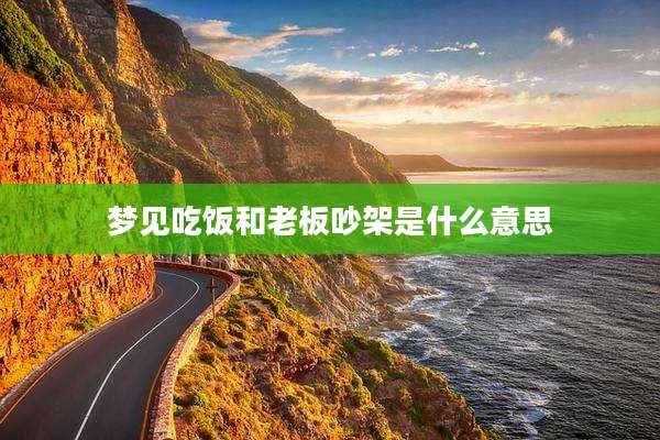 梦见吃饭和老板吵架是什么意思