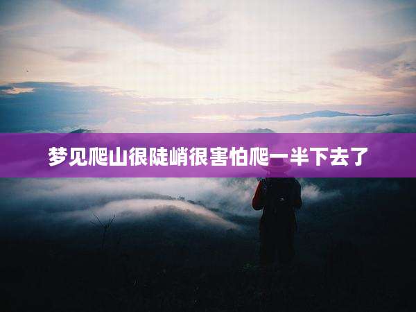 梦见爬山很陡峭很害怕爬一半下去了