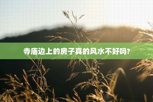 寺庙边上的房子真的风水不好吗?