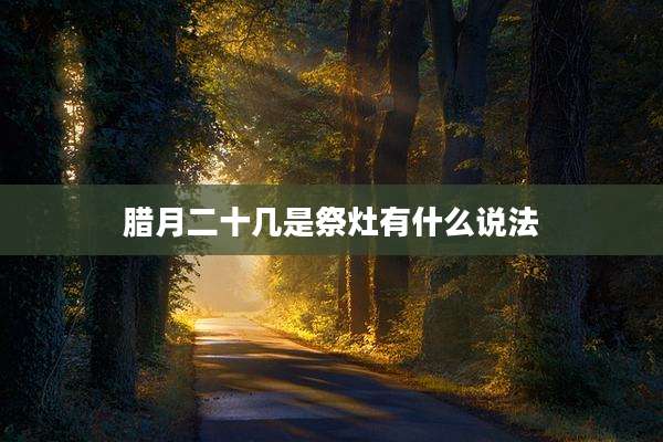 腊月二十几是祭灶有什么说法