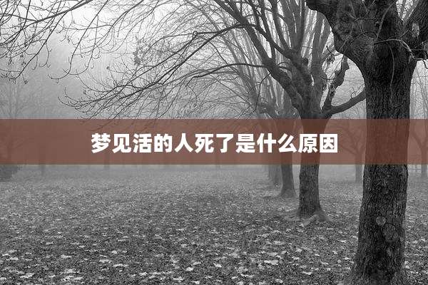 梦见活的人死了是什么原因