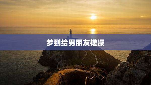 梦到给男朋友搓澡