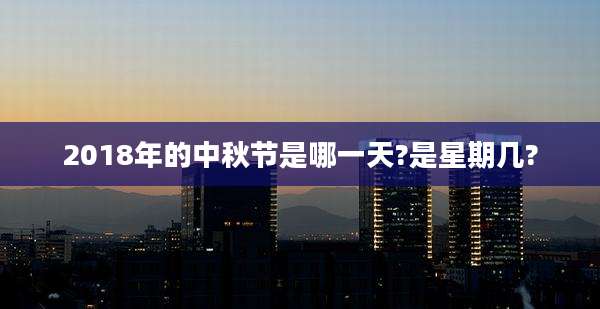 2018年的中秋节是哪一天?是星期几?