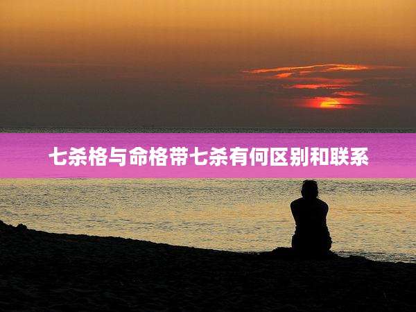 七杀格与命格带七杀有何区别和联系