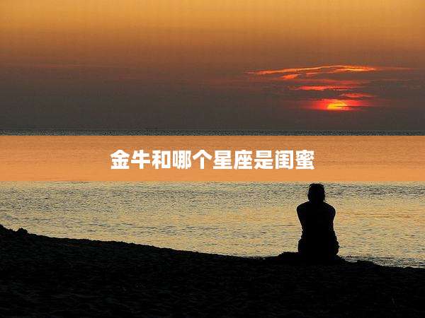 金牛和哪个星座是闺蜜