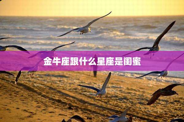 金牛座跟什么星座是闺蜜
