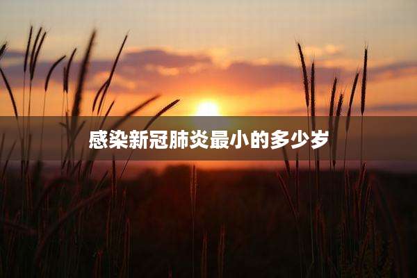 感染新冠肺炎最小的多少岁