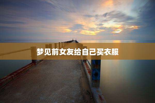 梦见前女友给自己买衣服
