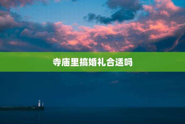 寺庙里搞婚礼合适吗