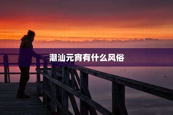潮汕元宵有什么风俗