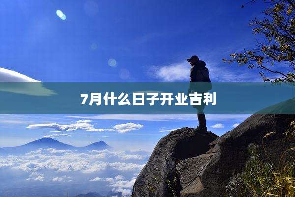 7月什么日子开业吉利
