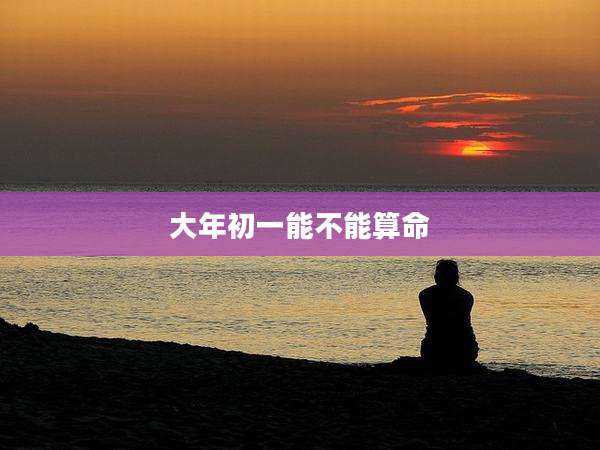 大年初一能不能算命