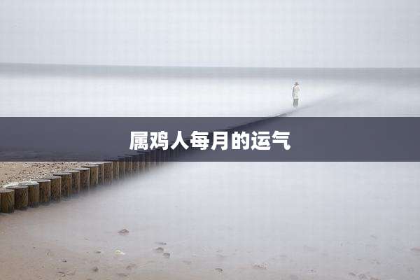 属鸡人每月的运气