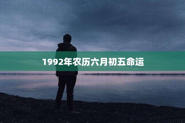 1992年农历六月初五命运