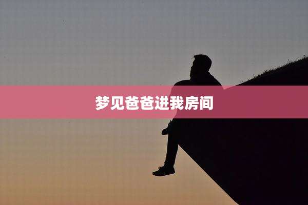 梦见爸爸进我房间