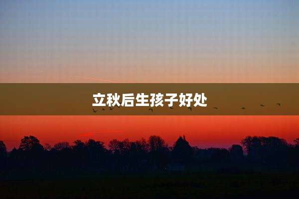 立秋后生孩子好处