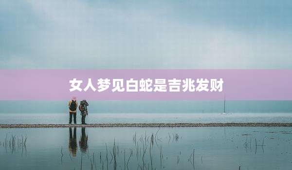 女人梦见白蛇是吉兆发财