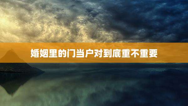 婚姻里的门当户对到底重不重要