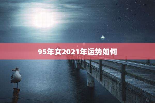 95年女2021年运势如何