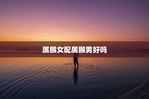属猴女配属猴男好吗