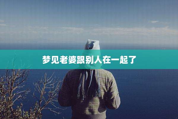 梦见老婆跟别人在一起了