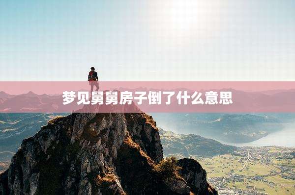 梦见舅舅房子倒了什么意思