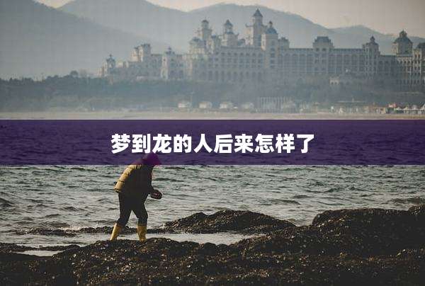 梦到龙的人后来怎样了