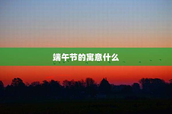 端午节的寓意什么