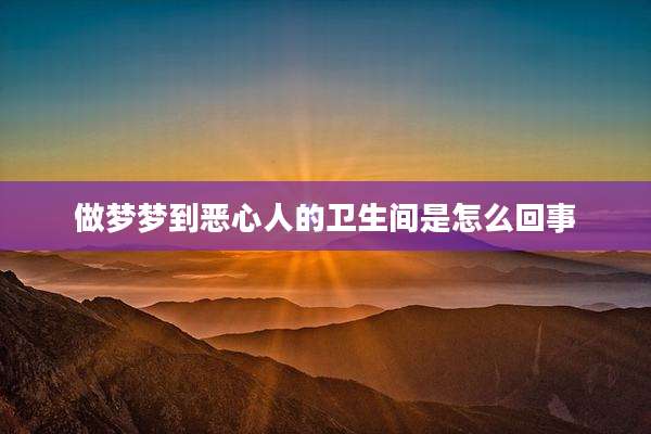 做梦梦到恶心人的卫生间是怎么回事