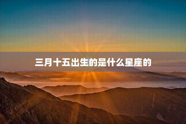 三月十五出生的是什么星座的