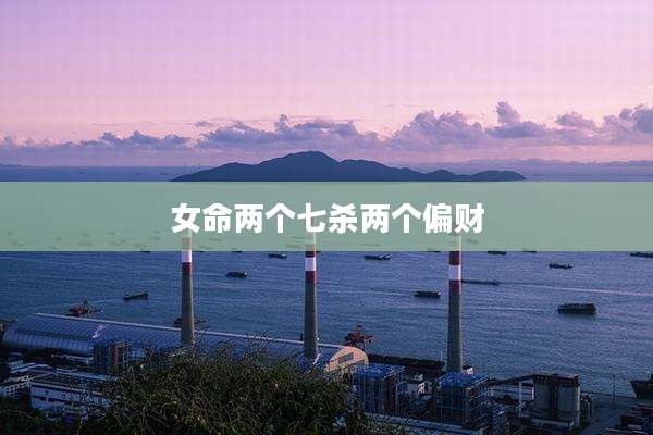 女命两个七杀两个偏财
