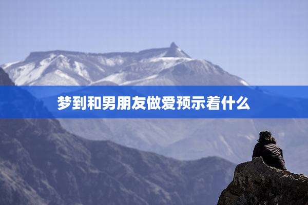 梦到和男朋友***预示着什么