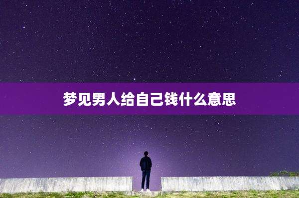 梦见男人给自己钱什么意思