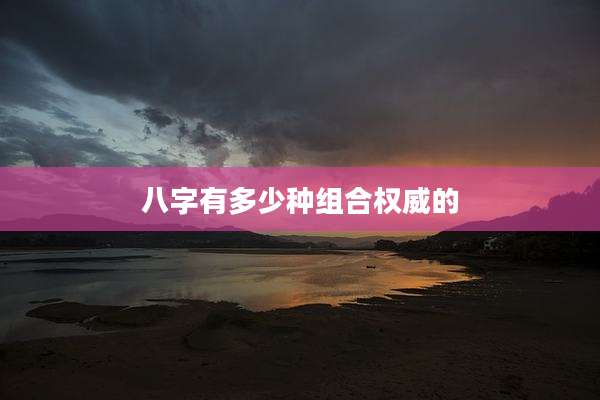 八字有多少种组合权威的