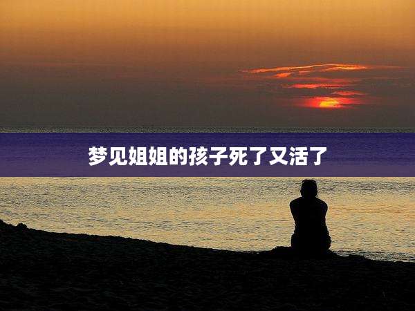 梦见姐姐的孩子死了又活了