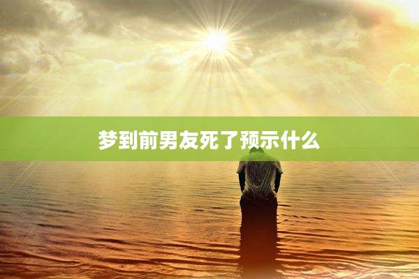 梦到前男友死了预示什么