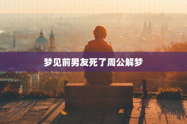 梦见前男友死了周公解梦