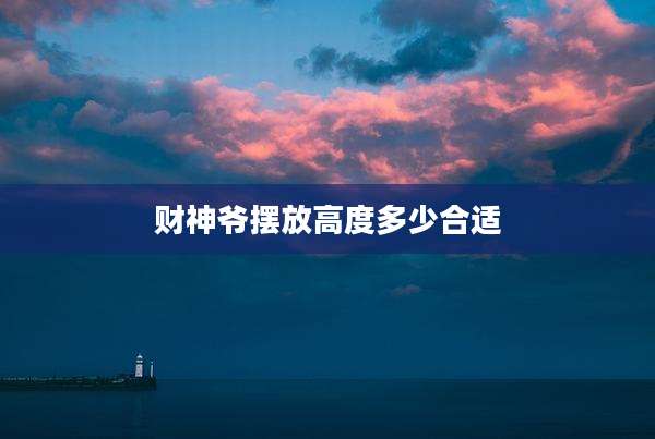 财神爷摆放高度多少合适