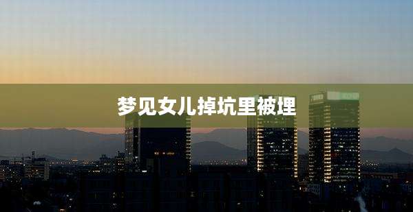 梦见女儿掉坑里被埋