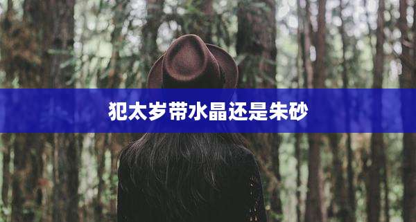 犯太岁带水晶还是朱砂