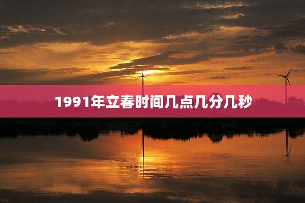1991年立春时间几点几分几秒