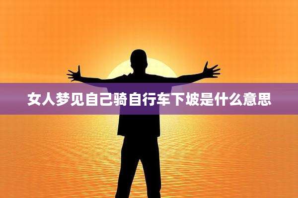 女人梦见自己骑自行车下坡是什么意思