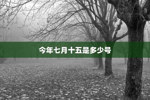 今年七月十五是多少号