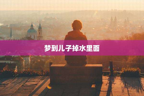 梦到儿子掉水里面