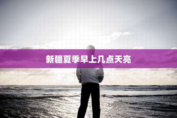 新疆夏季早上几点天亮