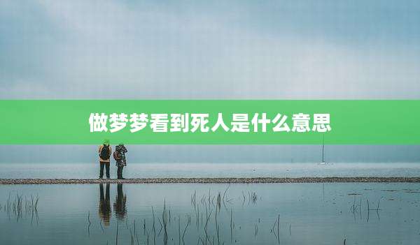 做梦梦看到死人是什么意思